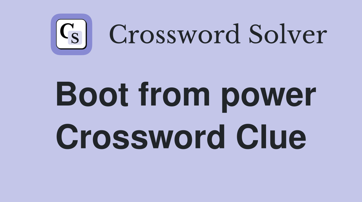 Boot from power Crossword Clue