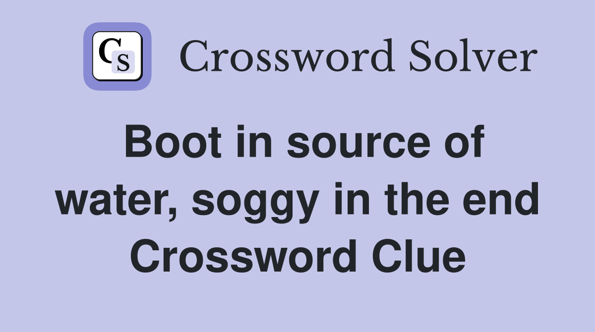Boot in source of water, soggy in the end Crossword Clue