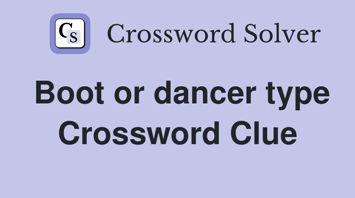 Boot or dancer type Crossword Clue