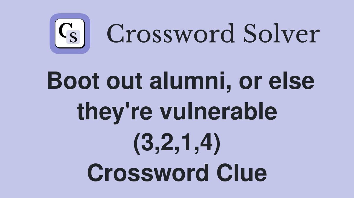 Boot out alumni, or else they're vulnerable (3,2,1,4) Crossword Clue
