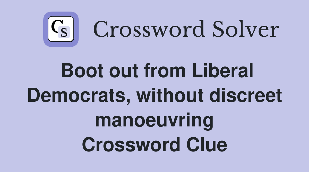 Boot out from Liberal Democrats, without discreet manoeuvring Crossword Clue