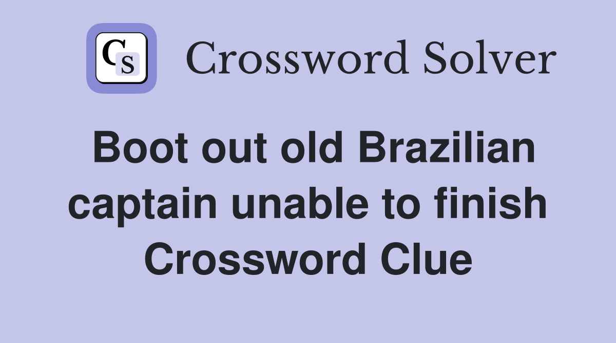 Boot out old Brazilian captain unable to finish Crossword Clue