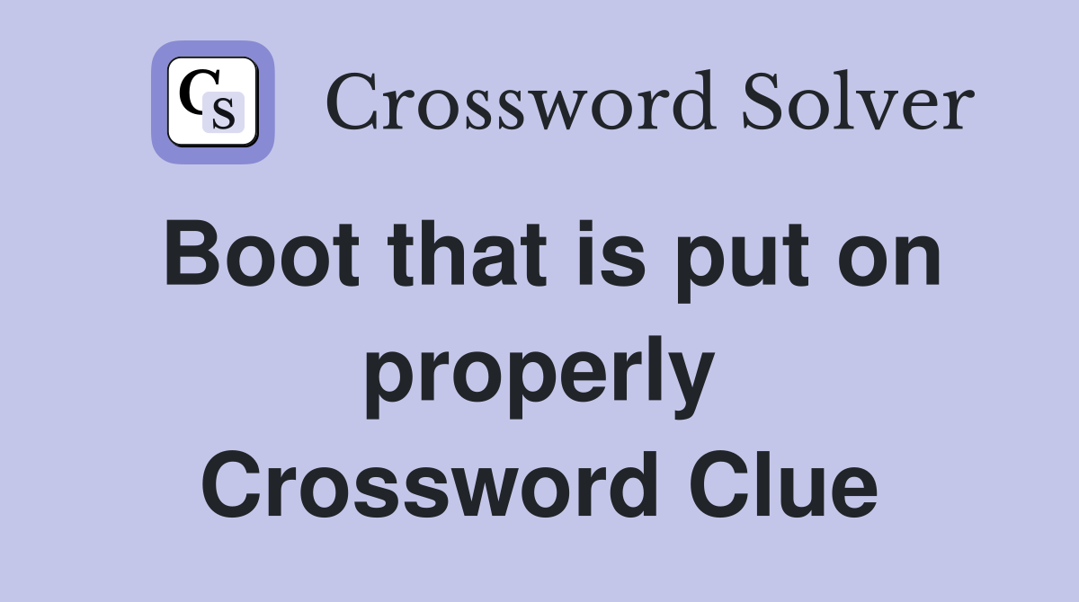 Boot that is put on properly Crossword Clue