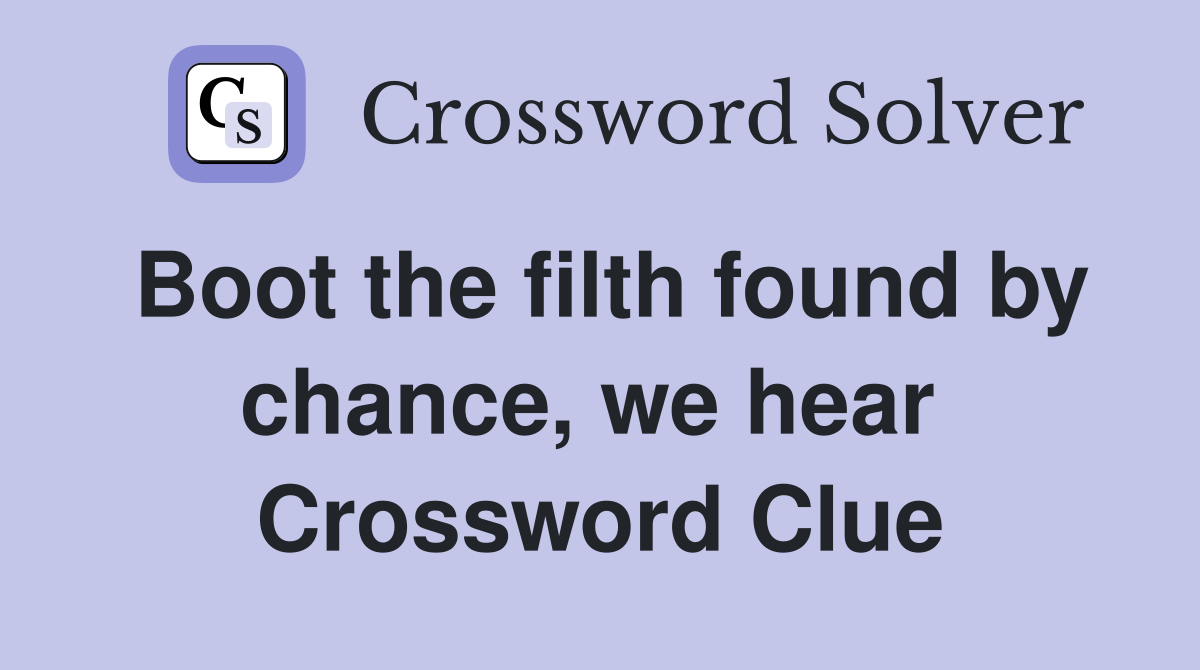 Boot the filth found by chance, we hear  Crossword Clue