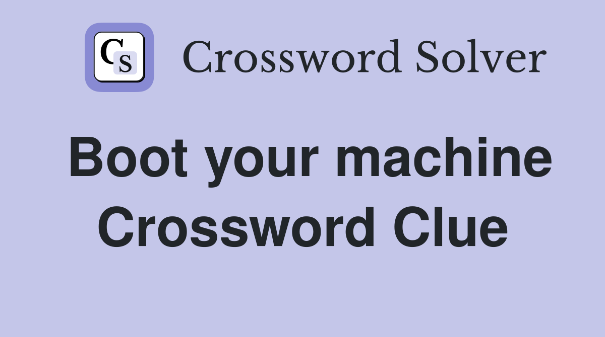 Boot your machine Crossword Clue