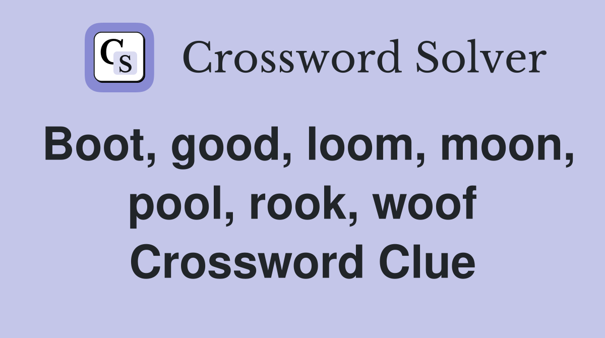 Boot, good, loom, moon, pool, rook, woof Crossword Clue