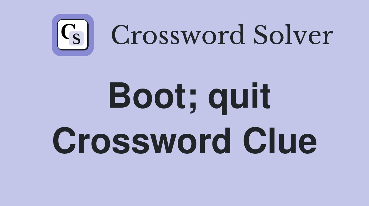 Boot; quit Crossword Clue