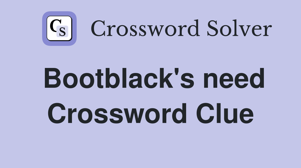Bootblack's need Crossword Clue