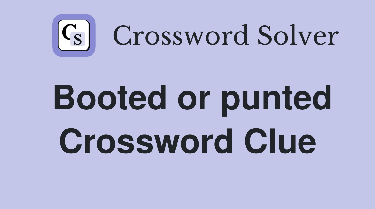 Booted or punted Crossword Clue