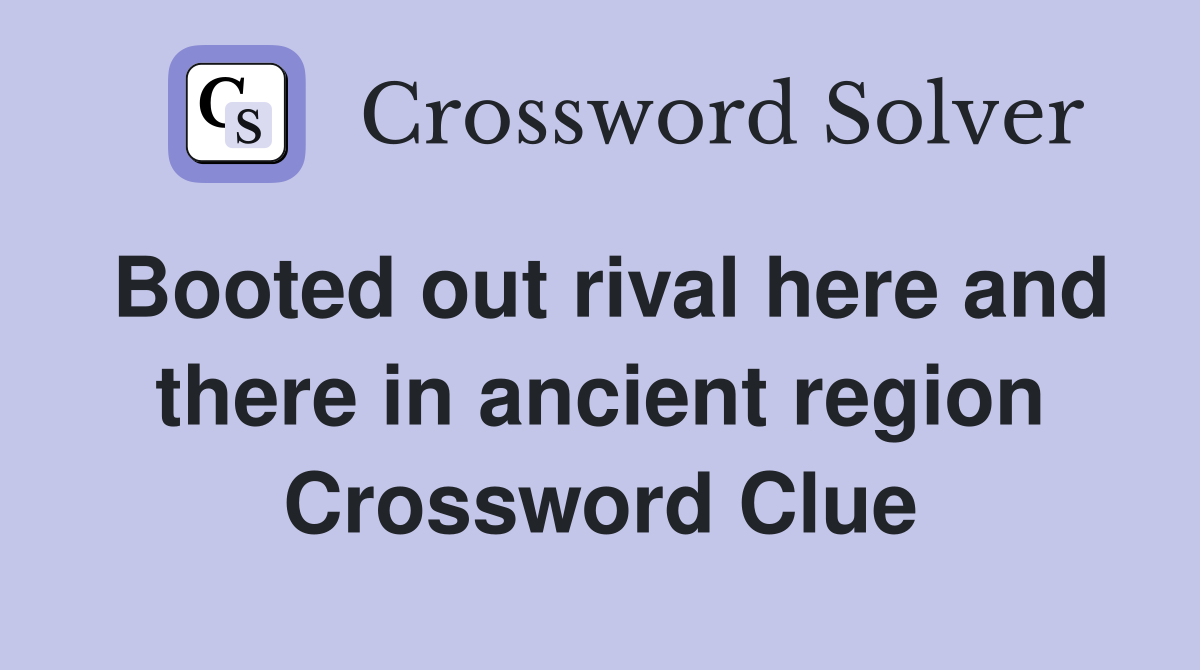 Booted out rival here and there in ancient region Crossword Clue