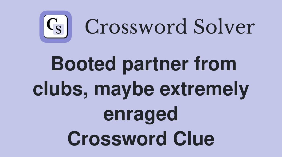 Booted partner from clubs, maybe extremely enraged Crossword Clue