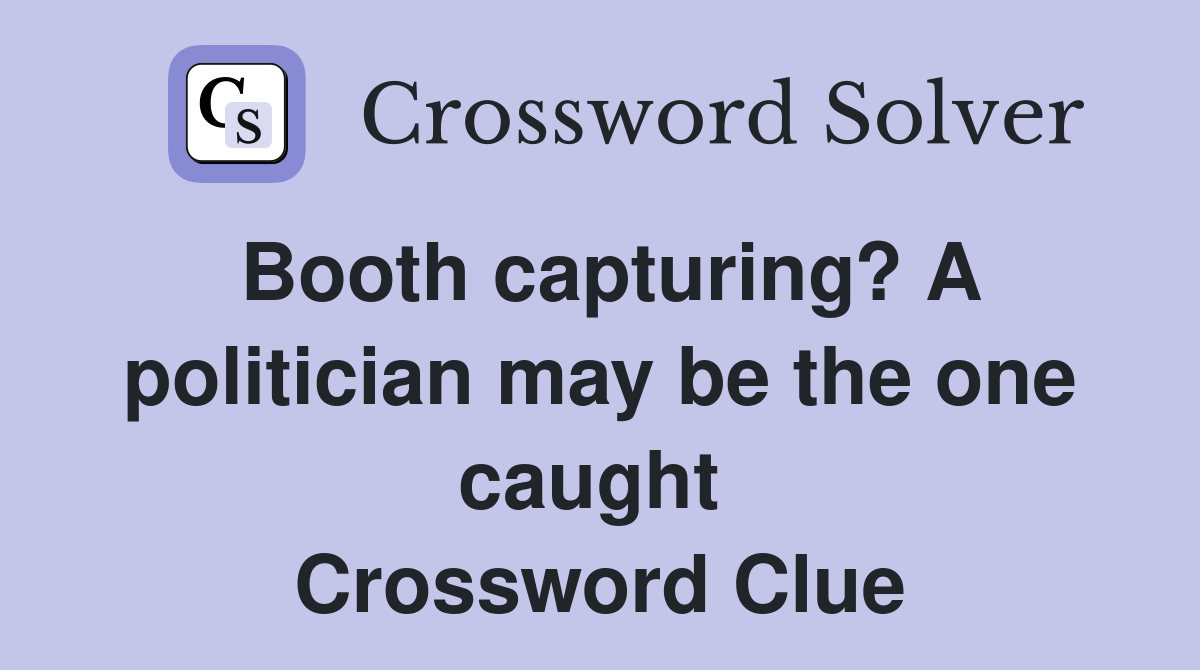 Booth capturing? A politician may be the one caught  Crossword Clue