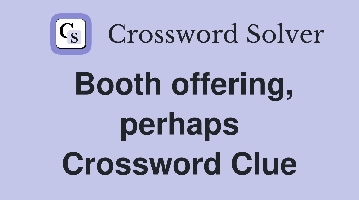 Booth offering, perhaps Crossword Clue