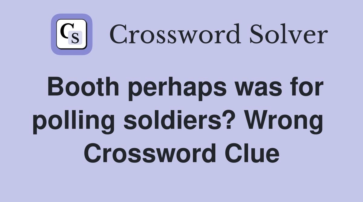 Booth perhaps was for polling soldiers? Wrong  Crossword Clue