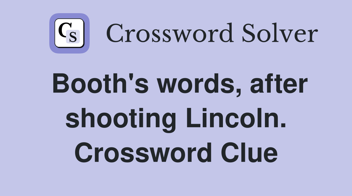 Booth's words, after shooting Lincoln. Crossword Clue