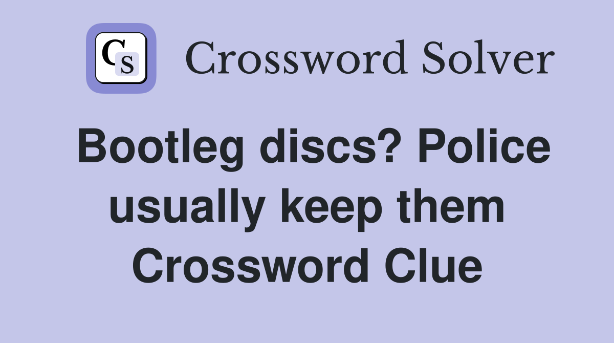 Bootleg discs? Police usually keep them Crossword Clue