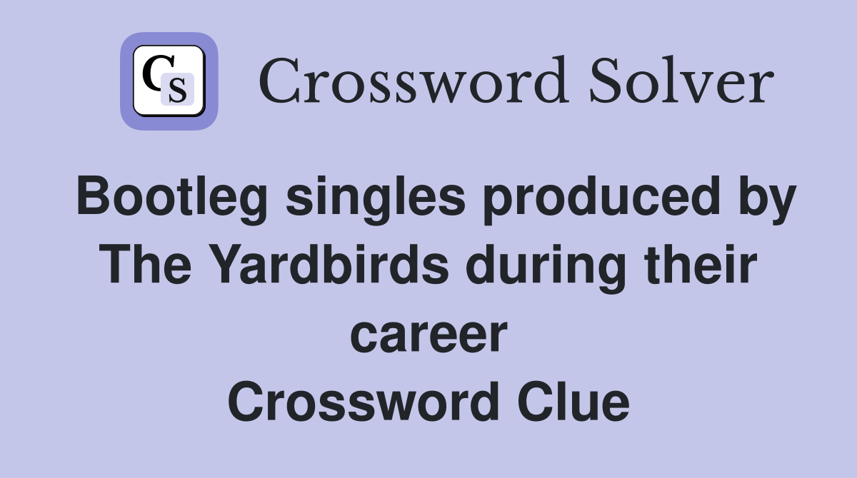 Bootleg singles produced by The Yardbirds during their career Crossword Clue