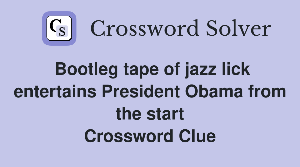Bootleg tape of jazz lick entertains President Obama from the start Crossword Clue