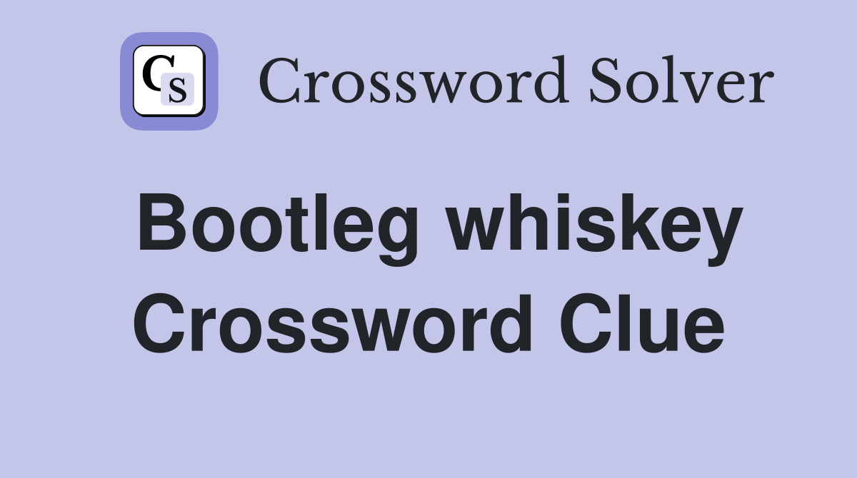 Bootleg whiskey Crossword Clue