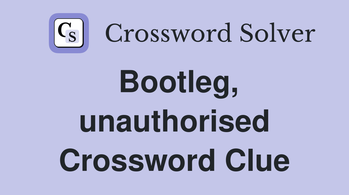Bootleg, unauthorised Crossword Clue