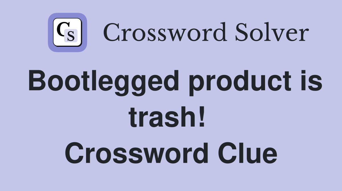 Bootlegged product is trash!  Crossword Clue