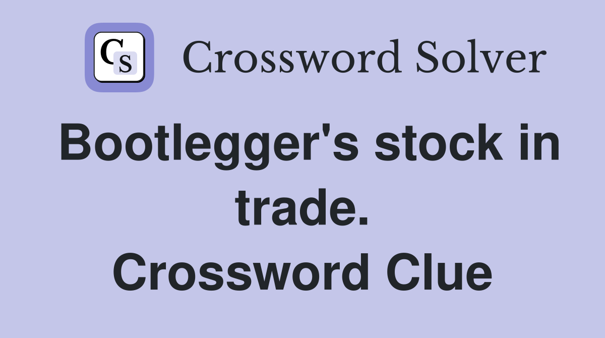 Bootlegger's stock in trade. Crossword Clue