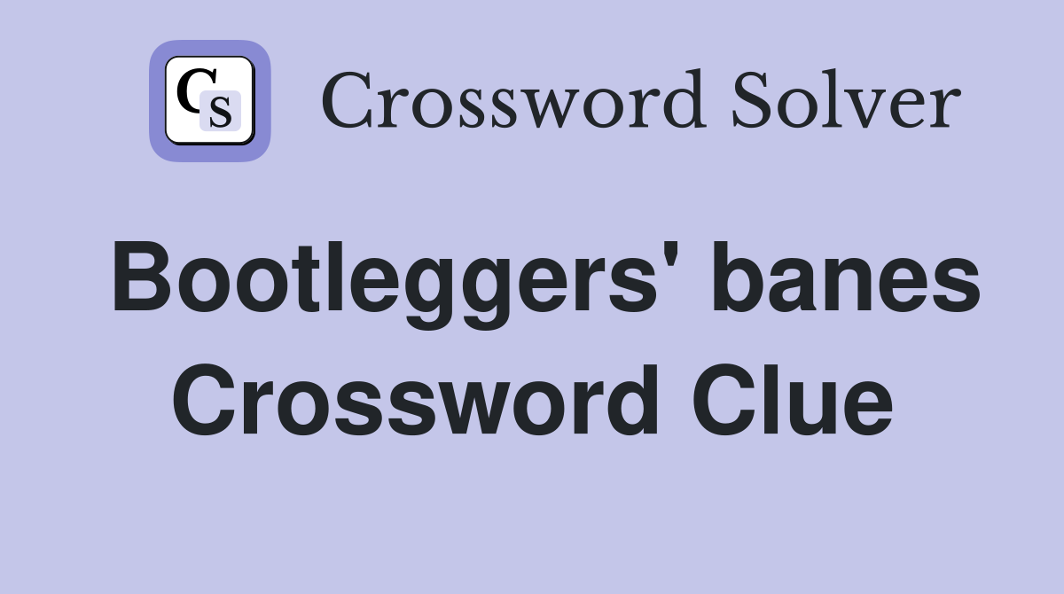 Bootleggers' banes Crossword Clue