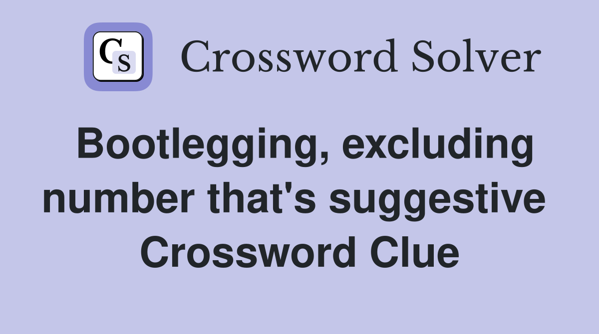 Bootlegging, excluding number that's suggestive  Crossword Clue