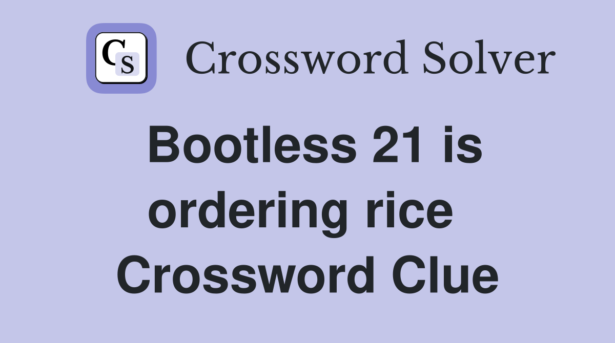 Bootless 21 is ordering rice  Crossword Clue