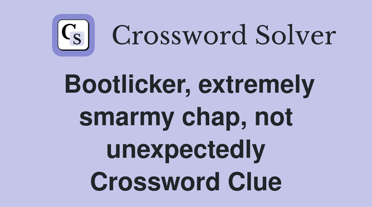 Bootlicker, extremely smarmy chap, not unexpectedly Crossword Clue
