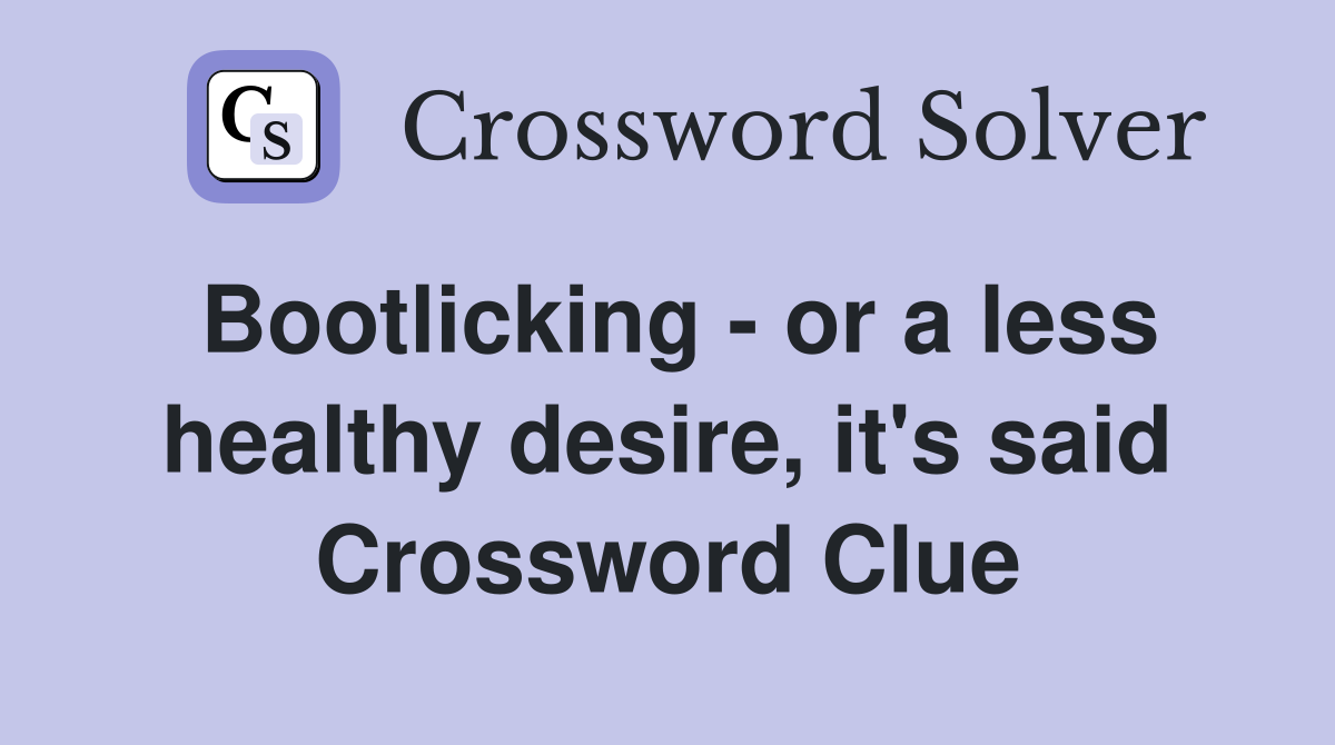 Bootlicking - or a less healthy desire, it's said Crossword Clue