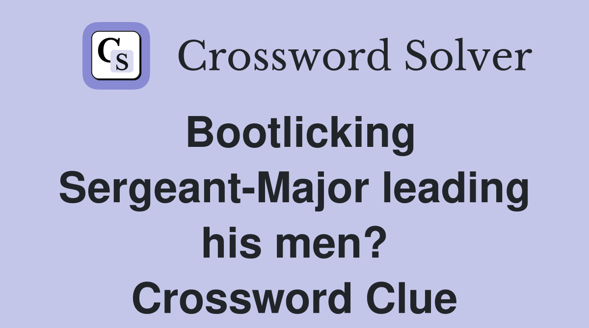 Bootlicking Sergeant-Major leading his men? Crossword Clue