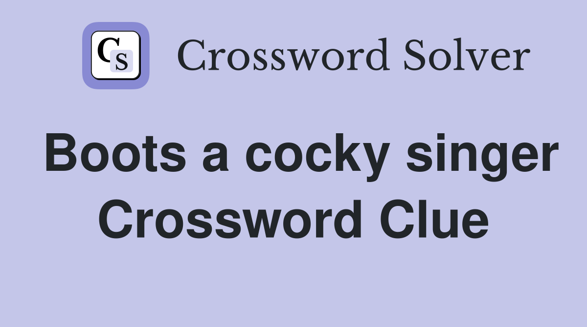 Boots a cocky singer Crossword Clue