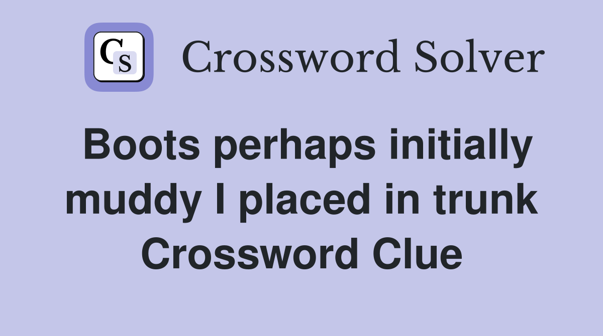 Boots perhaps initially muddy I placed in trunk Crossword Clue