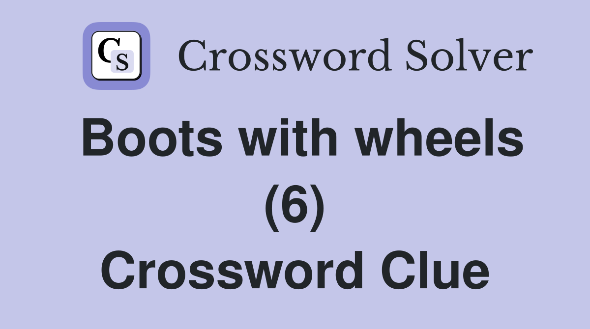 Boots with wheels (6) Crossword Clue