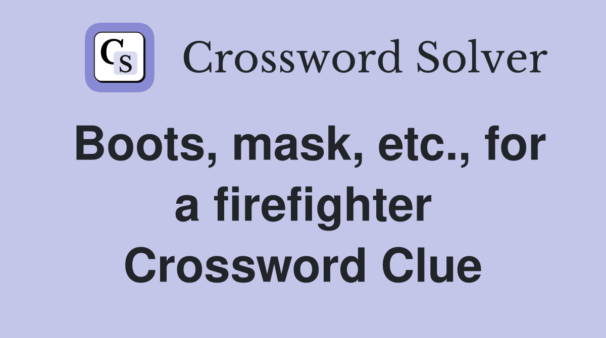 Boots, mask, etc., for a firefighter Crossword Clue