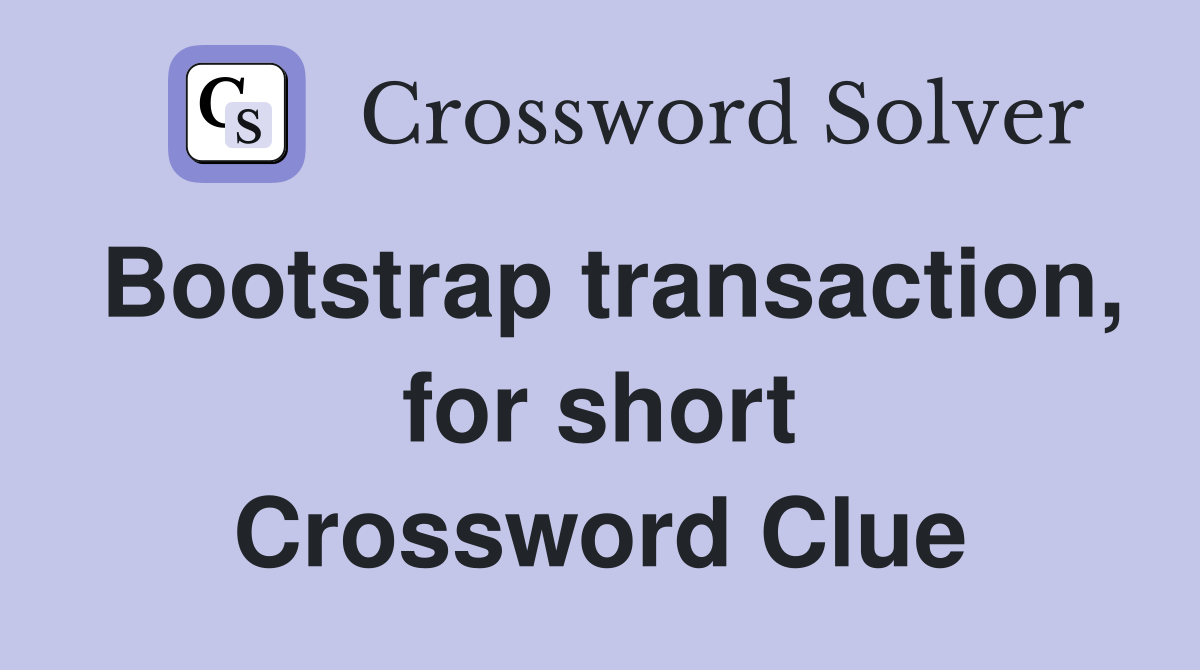 Bootstrap transaction, for short Crossword Clue