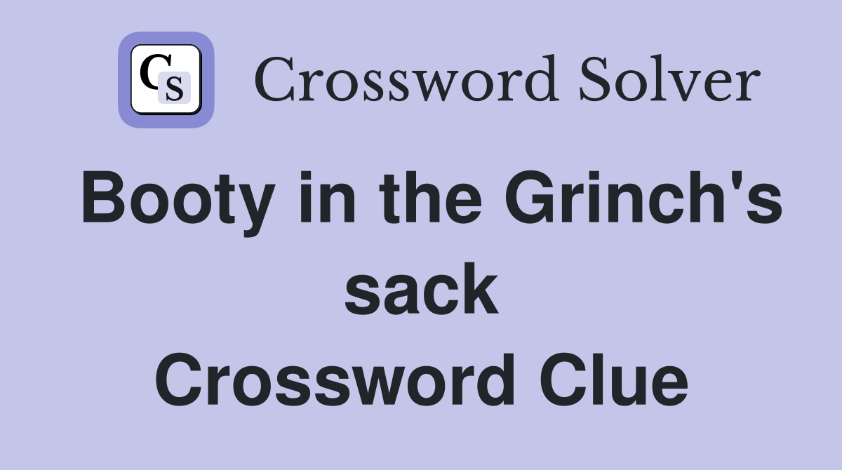 Booty in the Grinch's sack Crossword Clue