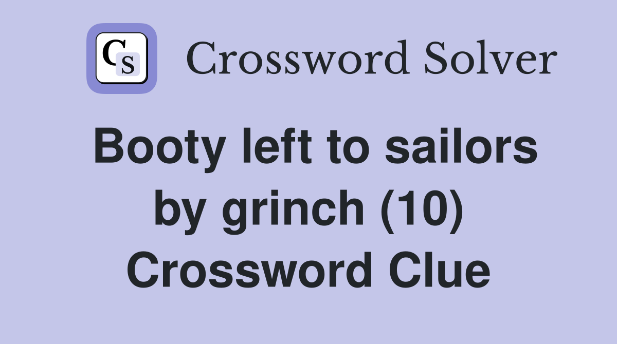 Booty left to sailors by grinch (10) Crossword Clue
