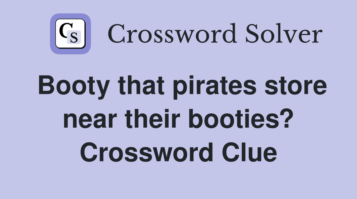 Booty that pirates store near their booties? Crossword Clue