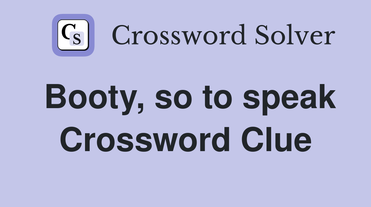 Booty, so to speak Crossword Clue