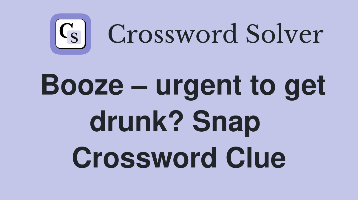 Booze – urgent to get drunk? Snap  Crossword Clue