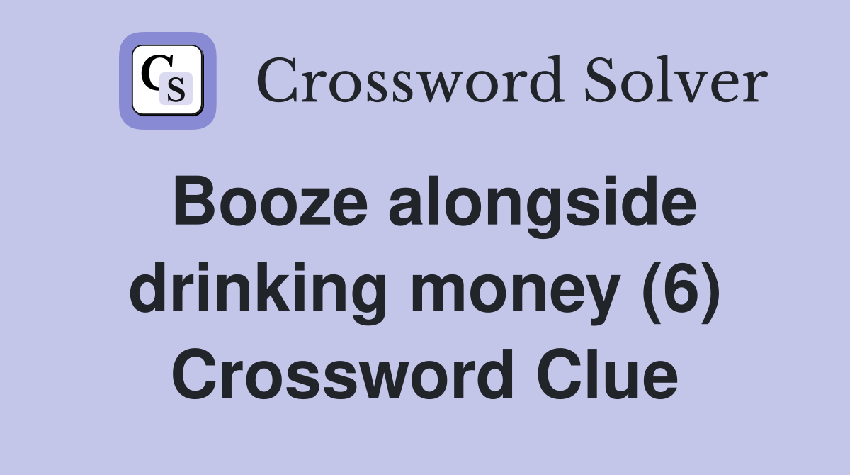 Booze alongside drinking money (6) Crossword Clue
