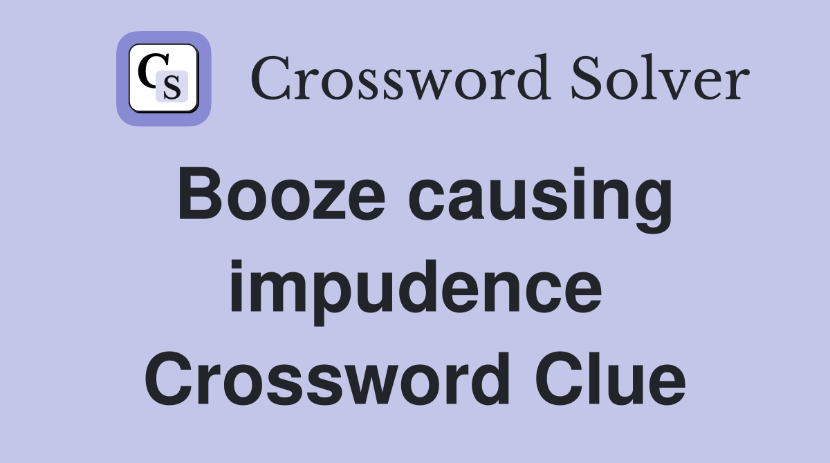 Booze causing impudence Crossword Clue