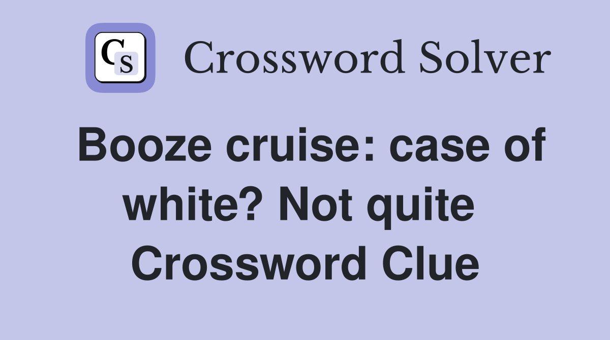 Booze cruise: case of white? Not quite  Crossword Clue