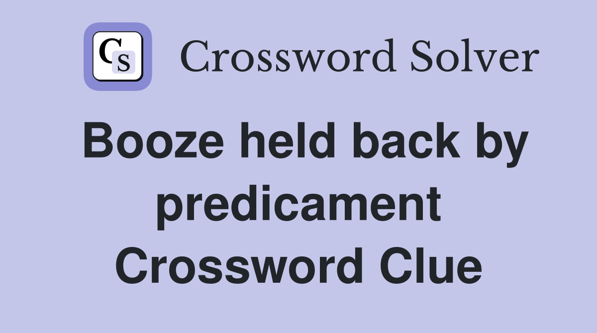 Booze held back by predicament Crossword Clue