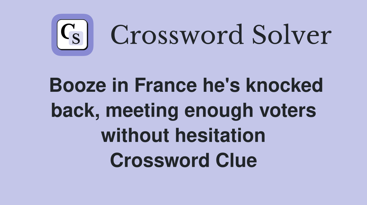 Booze in France he's knocked back, meeting enough voters without hesitation Crossword Clue