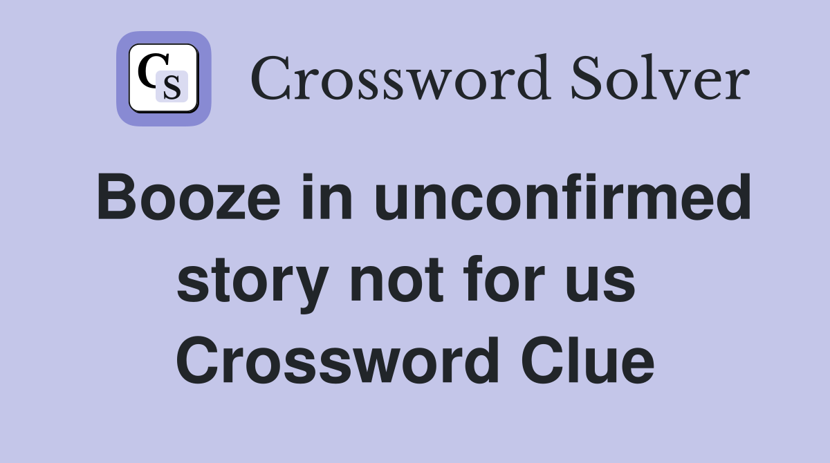 Booze in unconfirmed story not for us  Crossword Clue