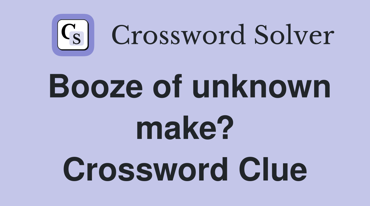 Booze of unknown make? Crossword Clue