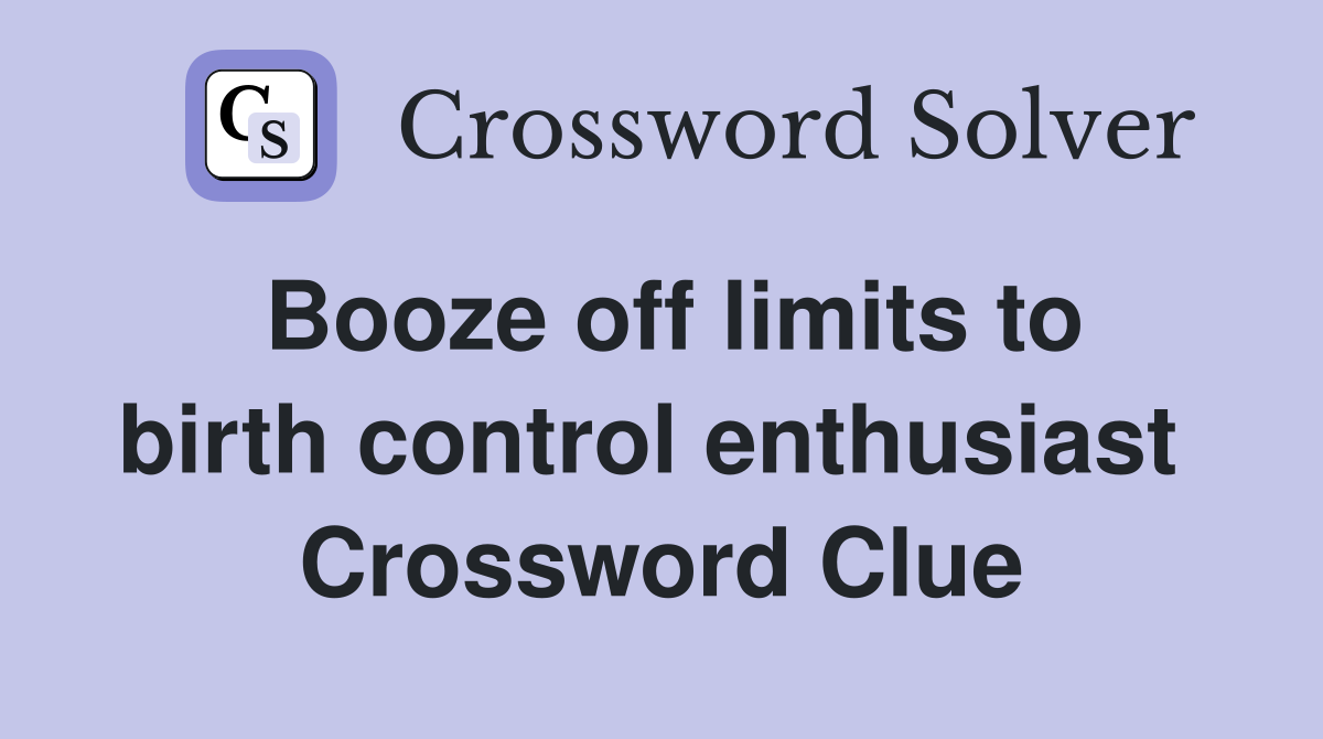 Booze off limits to birth control enthusiast  Crossword Clue